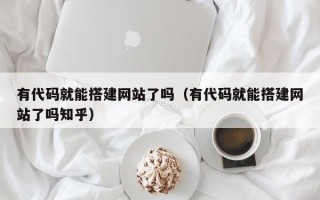 永城有代码就能搭建网站了吗（有代码就能搭建网站了吗知乎）