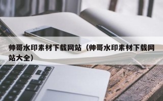 永城帅哥水印素材下载网站（帅哥水印素材下载网站大全）
