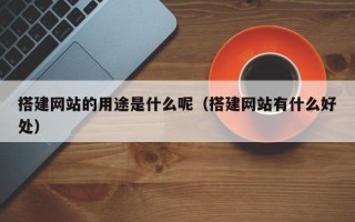永城搭建网站的用途是什么呢（搭建网站有什么好处）