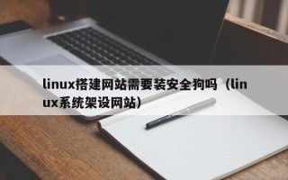 永城linux搭建网站需要装安全狗吗（linux系统架设网站）