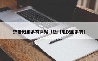 永城热播短剧素材网站（热门电视剧素材）