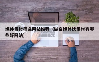 永城媒体素材筛选网站推荐（做自媒体找素材有哪些好网站）