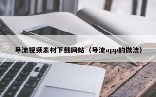 永城导流视频素材下载网站（导流app的做法）