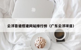 永城云浮靠谱搭建网站排行榜（广东云浮项目）