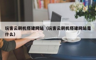 永城玩客云刷机搭建网站（玩客云刷机搭建网站是什么）