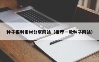 永城种子福利素材分享网站（推荐一款种子网站）