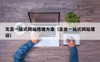 永城文昌一站式网站搭建方案（企业一站式网站建设）