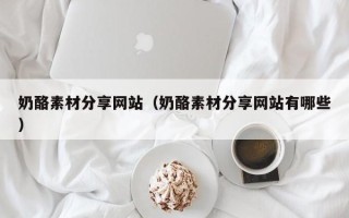 永城奶酪素材分享网站（奶酪素材分享网站有哪些）
