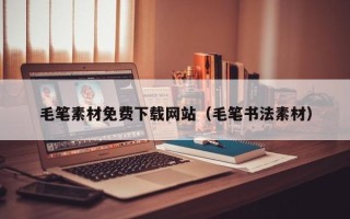 永城毛笔素材免费下载网站（毛笔书法素材）