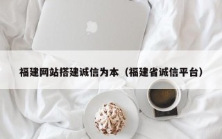 永城福建网站搭建诚信为本（福建省诚信平台）