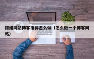 永城搭建网站博客推荐怎么做（怎么做一个博客网站）