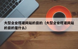 永城大型企业搭建网站的目的（大型企业搭建网站的目的是什么）