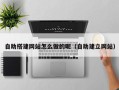 永城自助搭建网站怎么做的呢（自助建立网站）