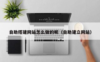 永城自助搭建网站怎么做的呢（自助建立网站）