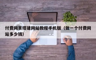 永城付费网页搭建网站教程手机版（做一个付费网站多少钱）