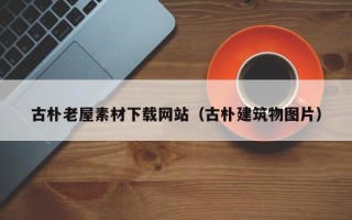 永城古朴老屋素材下载网站（古朴建筑物图片）