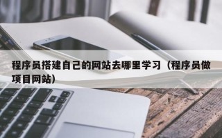 永城程序员搭建自己的网站去哪里学习（程序员做项目网站）