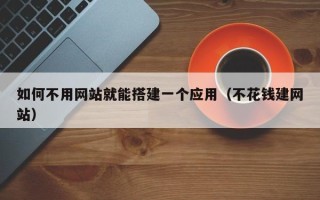永城如何不用网站就能搭建一个应用（不花钱建网站）
